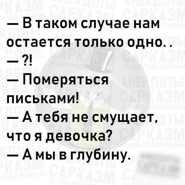 В таком случае нам остается только одно Померяться письками А тебя не смущает что я девочка А мы в глубину