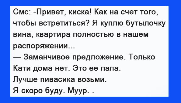 Смс Привет киска Как на счет того чтобы встретиться Я куплю бутылочку вина квартира полностью в нашем распоряжении Заманчивое предложение Только Кати дома нет Это ее папа Лучше пивасике возьми Я скоро буду Муур _