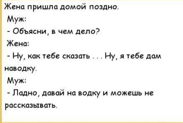Жена пришла домой поздни Муж Объясни в чем дело Жека Ну как тебе сказать Ну я тебе дам наводку Муж Ладно давай на водку и можешь не рассказывать