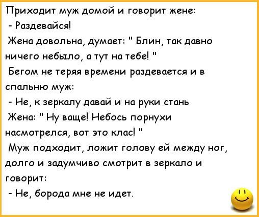 Приходит муж домой и гопорит жене Роздеаойсяі Жана довольна дума Блин так давно ничего небыло тут на ивы Бвгом не теряя времени разделится и в спальню муж Нв зеркалу давай и на руки стань Жена Ну ваще Небось порнухи насмотрелся ы Муж подходит ложит голову ей между ног долго и задумчиво смотрит в зеркало и говорит На борода мн не идет