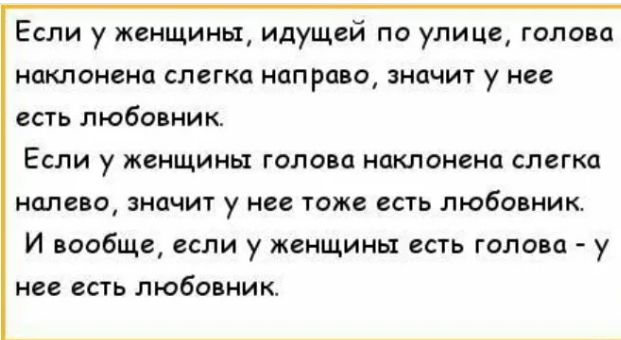 Если у женщины идущей по улице галина наклонена слегка направо значит у не есть любовник Если у женщины голова наклонена слегка налево значит у не тоже есть любо ник И ПООбЩВ ЕСЛИ у ЖЕНЩИНЫ ЕСТЬ ГОЛОБП _ у не есть любовник