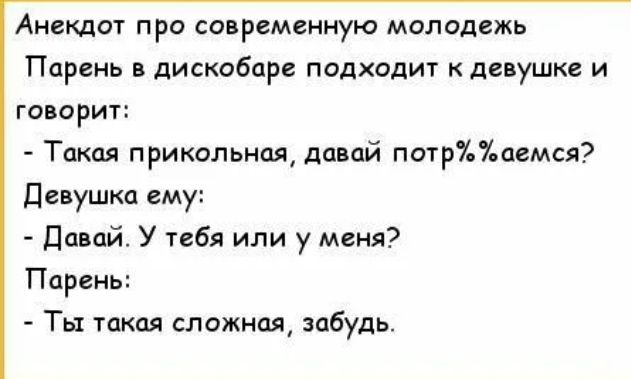 Анекдот про современную молодежь Ппрень дискобар падходит кдевушкв и гаварит Такая прикольная давай пс1р71пвмся девушка ему далай У тебя или у меня Парень Ты такая сложная забудь