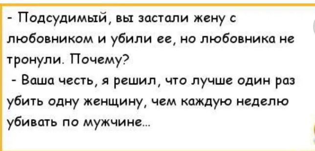 Подсудимый пп застали жену с любо ником и убили ее но любовника и тронули Почему Ваша честь и решил что лучше один раз убит одну женщину чем шкдую неделю убившь пп мужчин