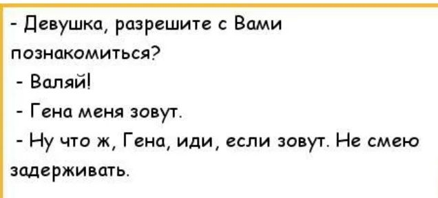 Девушки разрешите с Вами познакомиться Валяй Гена меня зовуг Ну что ж Гена иди если зовут Не смею задерживать