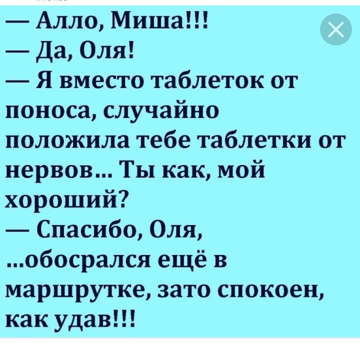 Алло Миша Да Оля Я вместо таблеток от поноса случайно положила тебе таблетки от нервов Ты как мой хороший Спасибо Оля обосрался ещё в маршрутке зато спокоен как удав