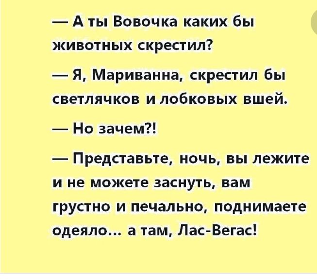 А ты Вовочка каких бы ЖИВОТНЫХ скрестил Я Маринина скрестил бы светлячков и лобковых вшей Но зачем Представьте ночь вы лежите и не можете заснуть вам грустно и печально поднимаете одеяло а там Лас Вегас