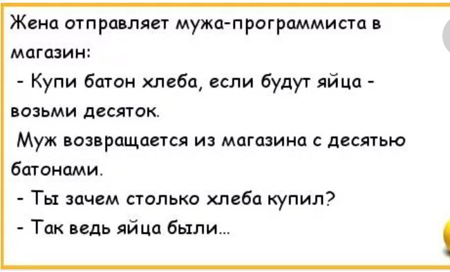 Жена отправляет мужа программиста магазин Купи бити хлеба если будут яйца возьми десяток Муж возвращается из магазина с десятью батоиами Ты зачем столько хлеба купил Так нидь яйца были