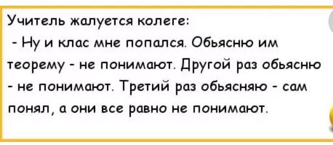 Учитель жалуется колет Ну и клас мне папдпся обьясню им теорему не понимают Другой раз обьясню не понимаю Трыий раз обьясняю сам понял а они се равно не понимают