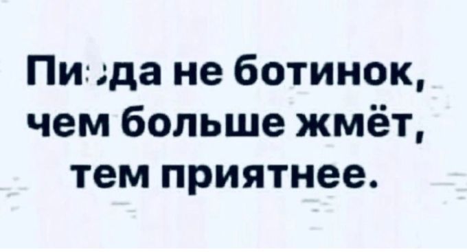 Пигдда не ботинок чем больше жмёт тем приятнее