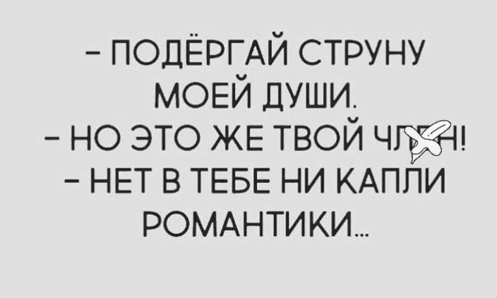 ПОДЁРГАЙ струну МОЕЙ души но это же твой Чжи нет в ТЕБЕ ни кдппи роммпики