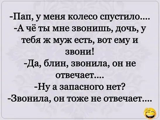 Пап у меня колесо спустила А чё ты мне звонишь дочь у тебяжмужесгь вотемуи звони Да блин звонила он не отвечает Ну а запасного нет Звонила он тоже не отвечает