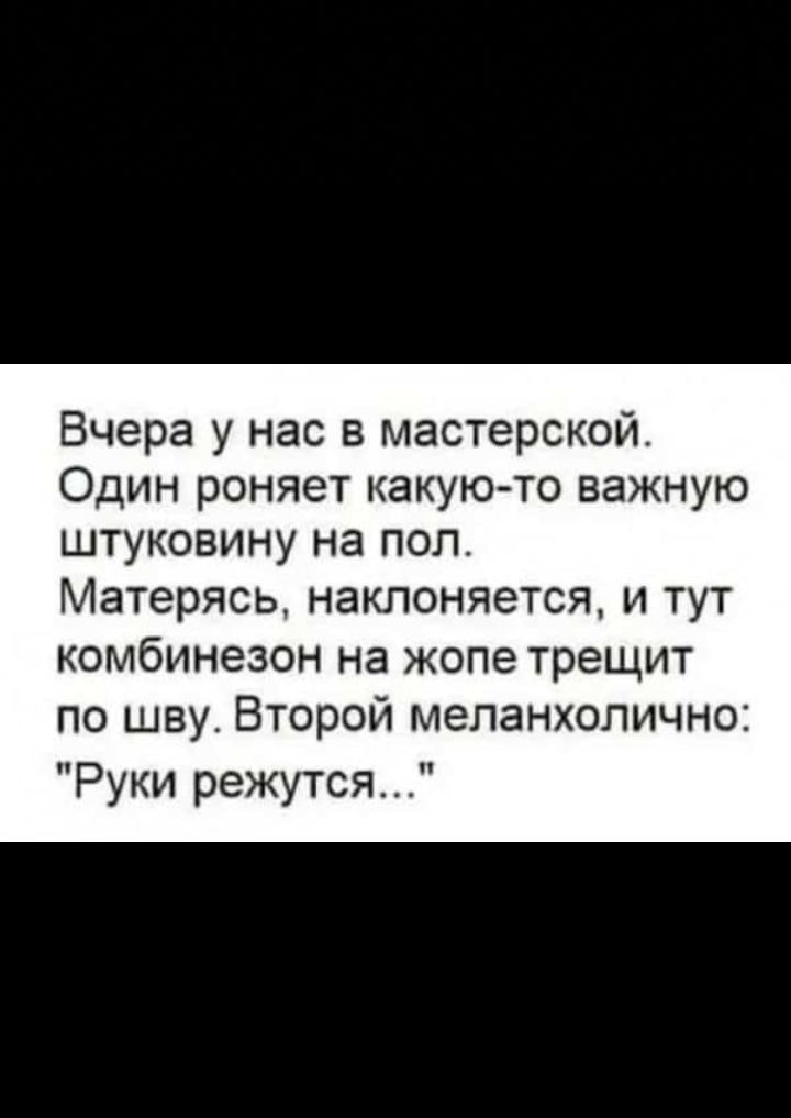 Вчера у нас в мастерской Один роняет какую то важную штуковину на поп Матерясь наклоняется и тут комбинезон на жопе трещит по шву Второй меланхолично Руки режутся