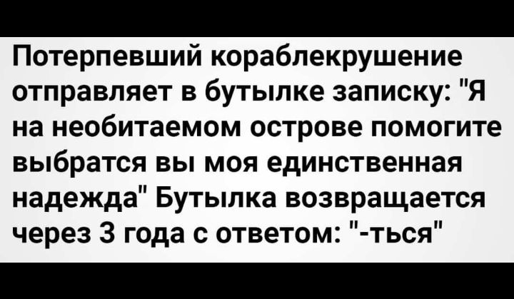 Потерпевший кораблекрушение отправляет в бутылке записку Я на необитаемом острове помогите выбратся вы моя единственная надежда Бутылка возвращается через 3 года с ответом ться