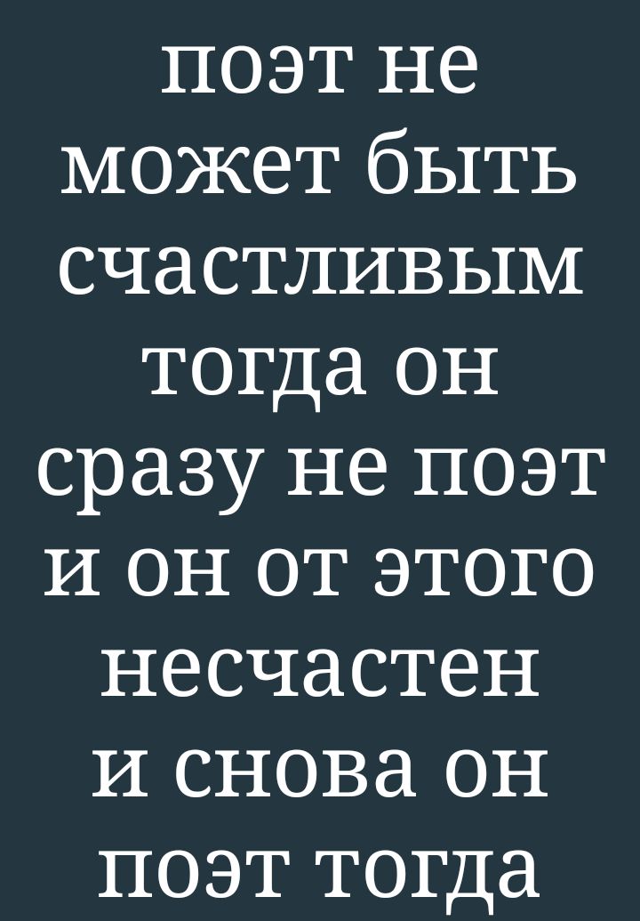 поэт не может быть счастливым тогда он сразу не поэт и он от этого несчастен и снова он поэт тогда