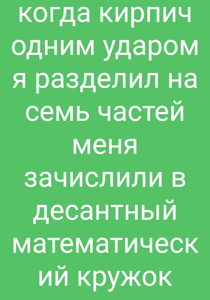когда кирпич одним ударом я разделил на семь частей меня зачислили в десантный математическ ий кружок