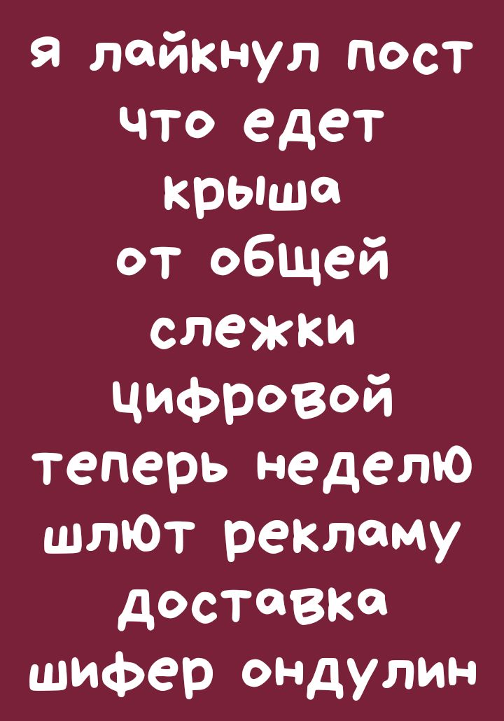 Я лайКНул пост что едет крыше от общей слежки ЦИФРВй теперь неделю шлЮг реКлему доставке шифер ондулин