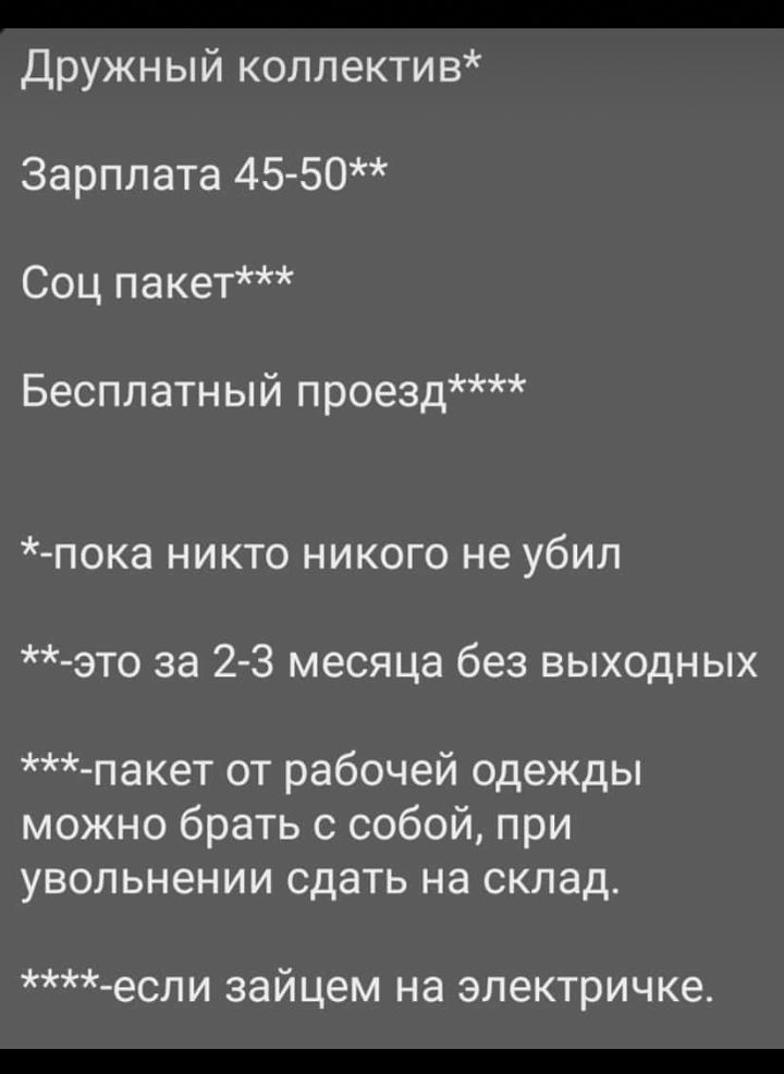 Дружный коплектив Зарплата 45 50 Соц пакет Бесплатный проезд пока никто никого не убил это за 2 3 месяца без выходных пакет от рабочей одежды можно брать с собой при увольнении сдать на склад если зайцем на электричке