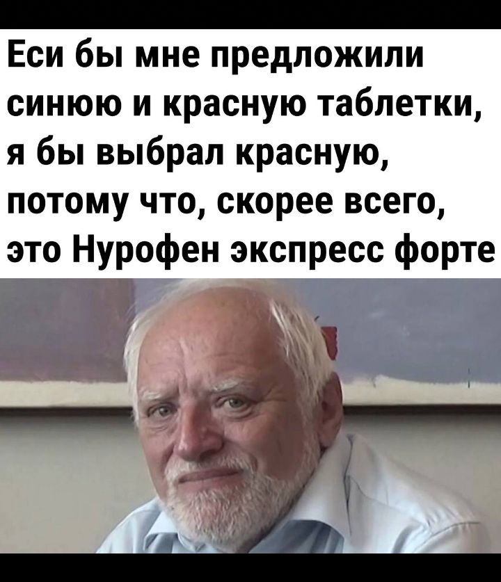 Еси бы мне предложили синюю и красную таблетки я бы выбрал красную потому что скорее всего это Нурофен экспресс форте