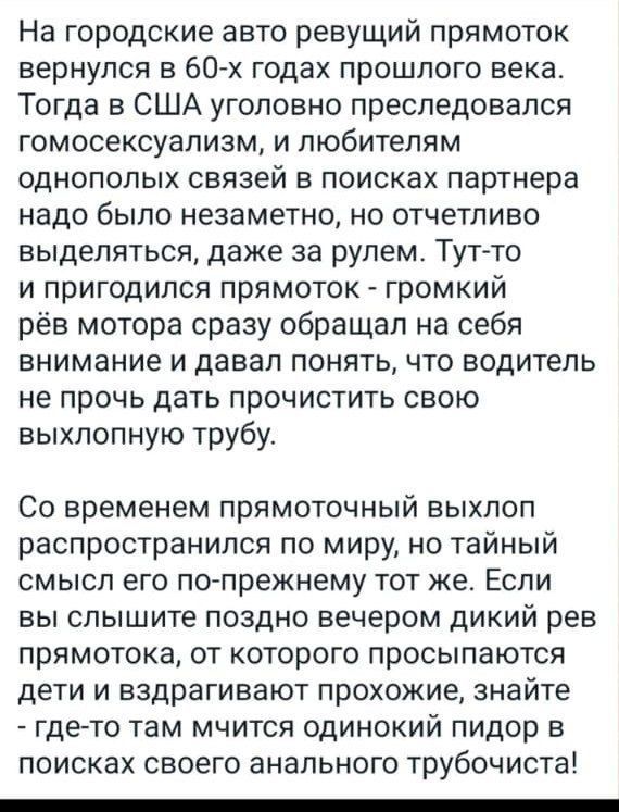 На городские авто ревущий прямоток ВЕРНУПСЯ В 60 х годах ПРОШЛОГО ВЕКЕ Тогда в США уголовно преследовался ГОМОСЕКСУЗПИЗМ И ПЮбИТеЛЯМ однополых связей в поисках партнера надо было незаметно НО ОТЧеТПИВО выделяться даже за рулем Тут то И ПрИГОДИЛСЯ ПРЯМОТОК громкий рёв мотора сразу обращал на себя внимание И давал ПОНЯТЬ ЧТО ВОДИТЕЛЬ не ПРОЧЬ дать ПРОЧИСТИТЬ СВОЮ выхлопную трубу Со временем прямоточ