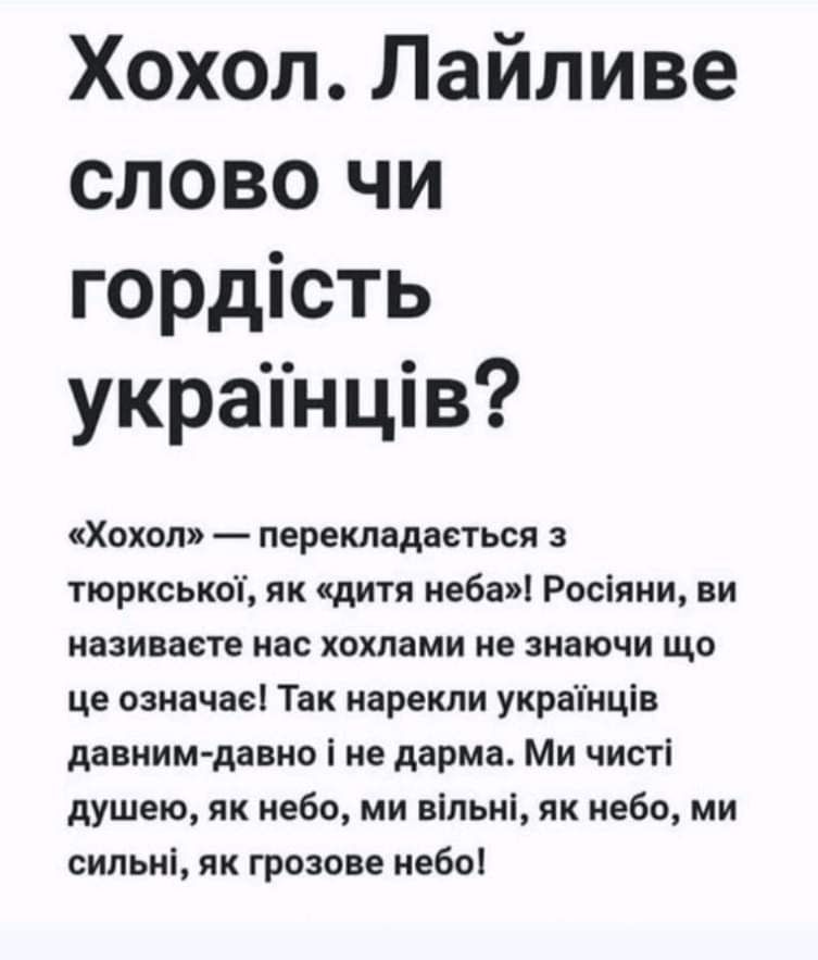 Хохол Лайливе слово чи гордість украінців Хохол переиздается тюркськоі як дитя иебап Росіяии ви називавте нас хитами не зиаючи що це означасі Так нарекли украіиців давним давно і не дерма Ми чисті душем як небо ми впьи як небо ми сипьиі як грозове небо