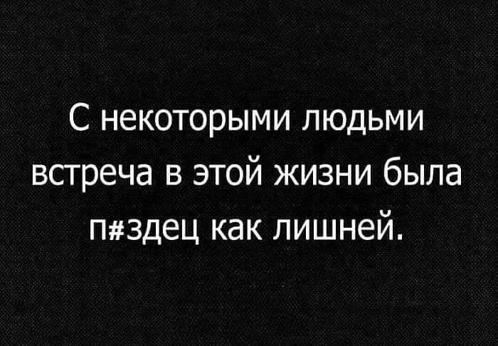 С некоторыми людьми встреча в этой жизни была пяъздец как лишней