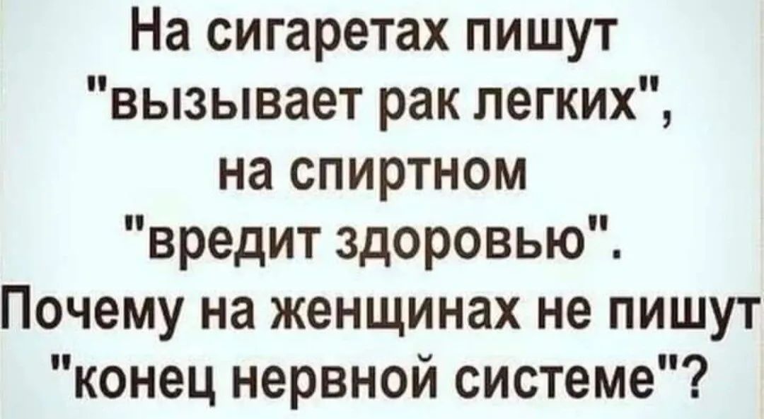 На сигаретах пишут вызывает рак легких на спиртном вредит здоровью Почему на женщинах не пишут конец нервной системе