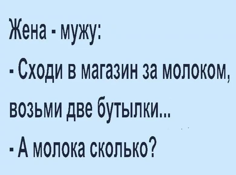 Жена мужу Сходи в магазин за молоком возьми две бутылки А молока сколько