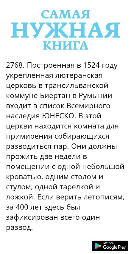 САМАЯ НУЖНАЯ КНИГА 2768 Построенная в 1524 году укрепленная лютеранская церковь в трансильванской коммуне Биертан в Румынии входит в список Всемирного наследия ЮНЕСКО В этой церкви находится комната для примирения собирающихся разводиться пар Они должны прожить две недели в помещении с одной небольшой кроватью одним столом и стулом одной тарелкой и ложкой Если верить летописям за 400 лет здесь был
