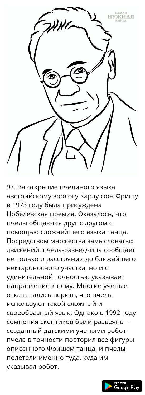 97 За открытие пчелиного языка австрийскому зоологу Карлу фон Фришу в 1973 году была присуждена Нобелевская премия Оказалось что пчелы общаются друг с другом с помощью сложнейшего языка танца Посредством множества замысловатых движений пчела разведчица сообщает не только о расстоянии до ближайшего нектароносного участка но и с удивительной точностью указывает направление к нему Многие ученые отказ
