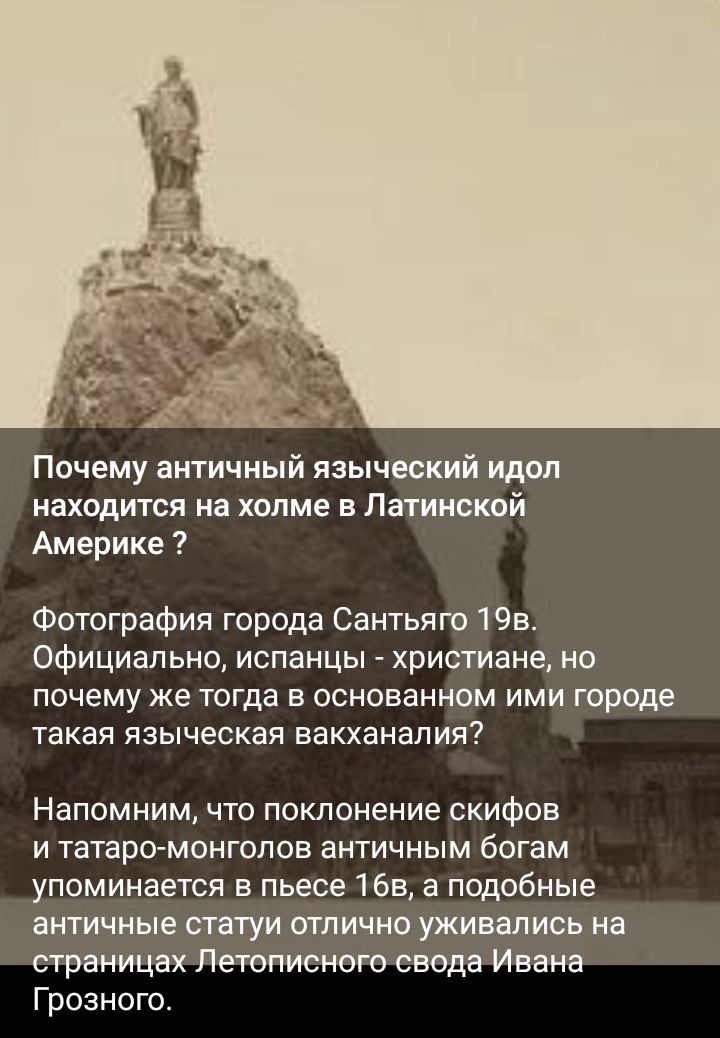 Почему античный языческий идол находится на холме в Латинской Америке Фотография города Сантьяго 19в Официально испанцы христиане но ПОЧЕМУ же ТОГДБ В ОСМОВЭННОМ ИМИ ГОПОДЕ такая ЯЗЫЧЭСКЗЯ вакханапия Напомним что поклонение скифов и татаромонгопов античным богам упоминается в пьесе 165 а подобные античные статуи отлично уживались на страницах Летописного свода Ивана Грозного