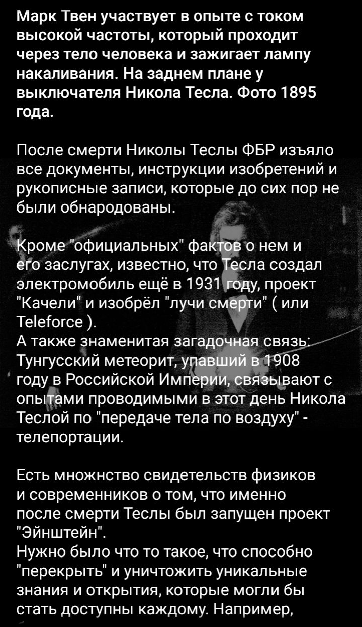 Марк Твен участвует в опыте с током высокой частоты который проходит через тело человека и зажигает лампу накаливания На заднем плане у выключателя Никола Тесла Фото 1895 года После смерти Николы Теспы ФБР изъяло все документы инструкции изобретений и рукописные записи которые до сих пор не были обнародованы _ Кроме официальных фа го заслугах известно что электромобиль ещё в 1931 Качели и изобрёл 