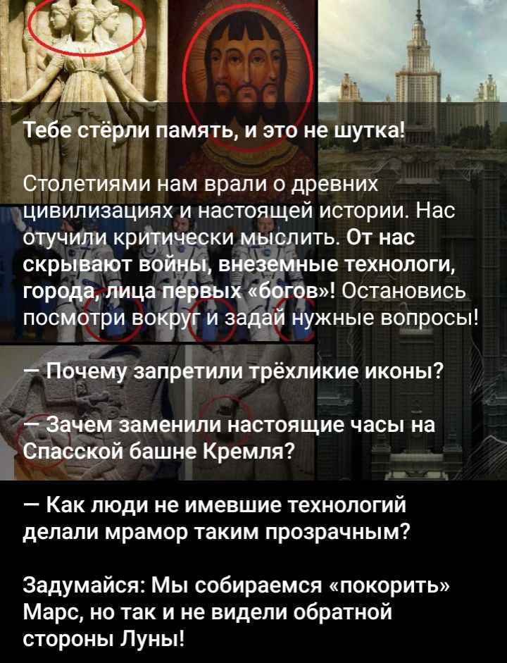 тева рпи память и это на шутка Столетиями нам врали древних цивилизациях и настоящей истории Нас отучщ кр ки за ить От нас скрь т во в ые технологи гор жрица в в Остановись посіотри во и з ужные вопросы очеоТу запрігили трёхликие иксиы мзаменили настоящие часы на Спасской башне Кремля Как люди не имевшие технологий делали мрамор таким прозрачным Задумайся Мы собираемся покорить Марс но так и не ви