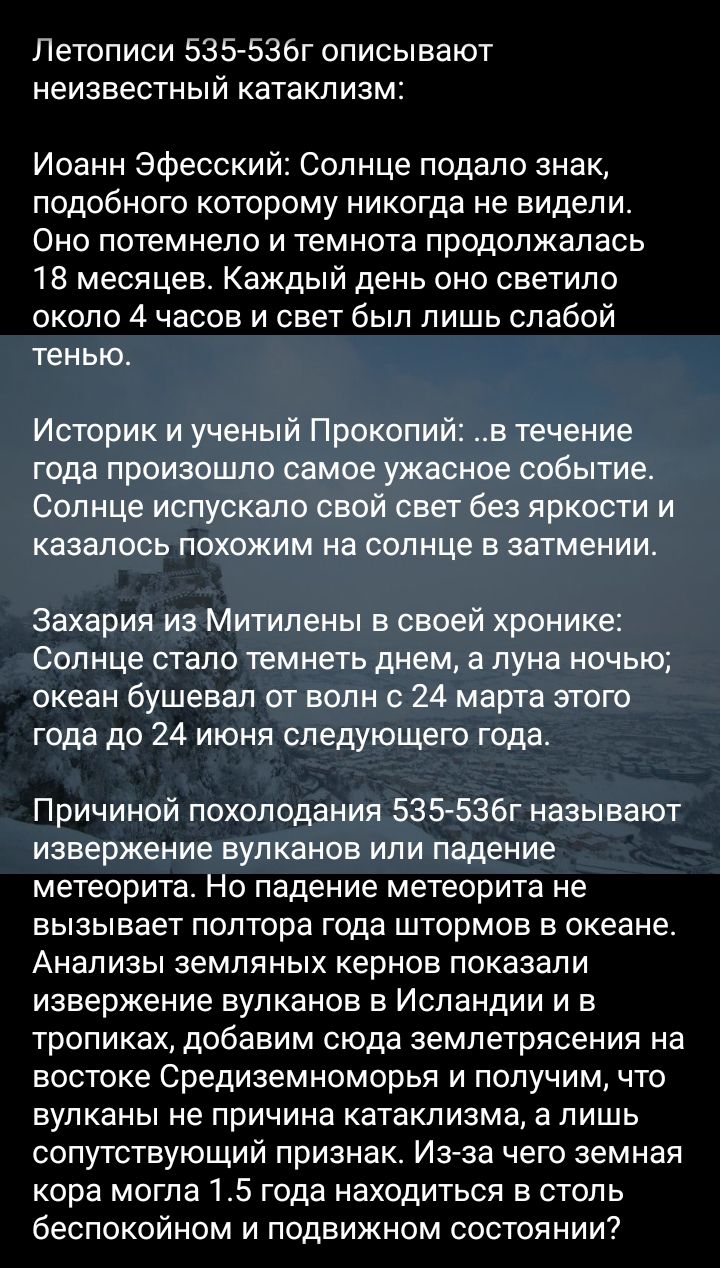 Летописи 535 536г описывают неизвестный катаклизм Иоанн Эфесский Солнце подало знак подобного которому никогда не видели Оно потемнело и темнота продолжалась 18 месяцев Каждый день оно светило около 4 часов и свет был лишь слабой тенью Историк и ученый Прокопий в течение года произошло самое ужасное событие Солнце испускапо свой свет без яркости и казалось похожим на солнце в затменииз Захария из 