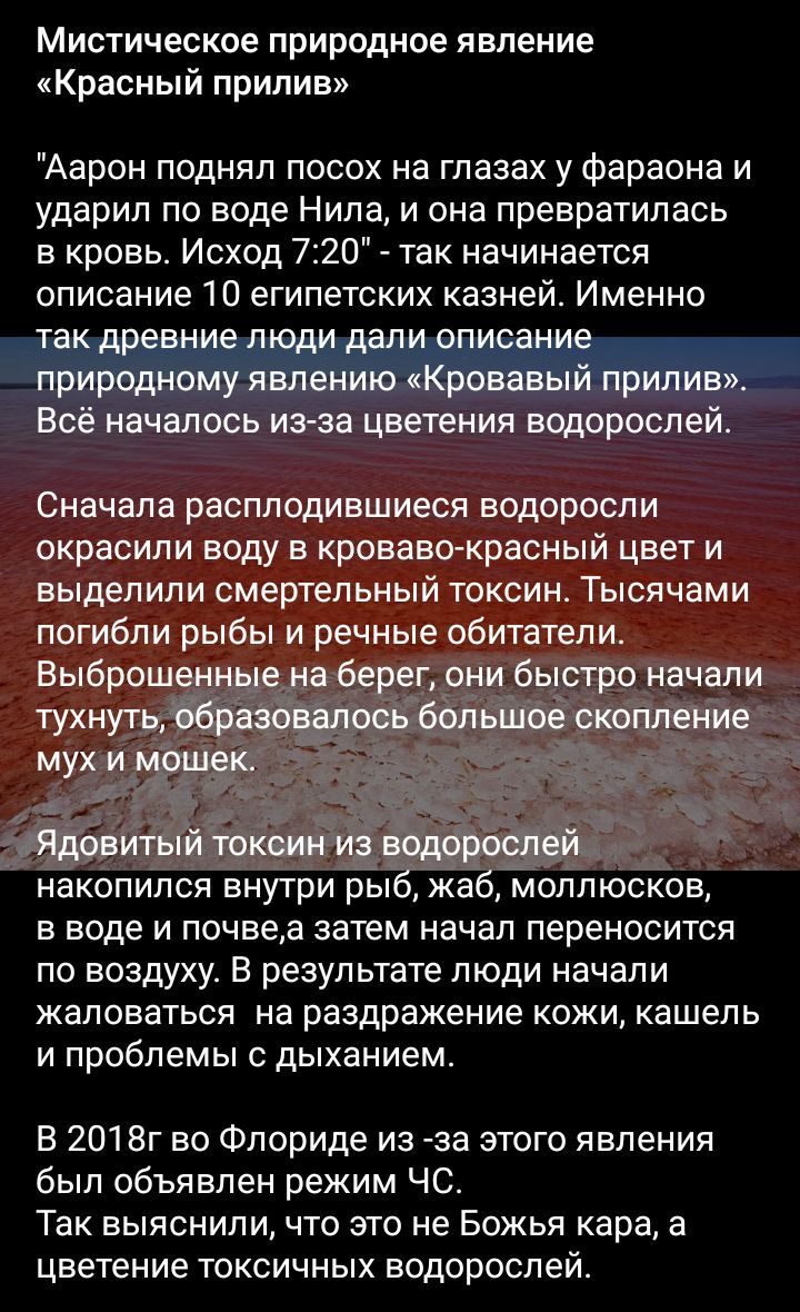 Мистическое ПРИРОДНОЕ явление Красный прилив Аарон поднял посох на глазах у фараона и ударил по воде Нила и она превратилась в кровь Исход 720 так начинается описание 10 египетских казней Именно так древние люди дали описание природному явлению Кровавый прилив Всё началось изза цветения водорослей Сначала расплодившиеся водоросли окрасили воду в кроваво красный цвет и выделили смертельный токсин Т