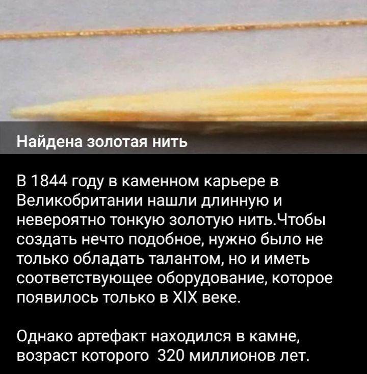 золотая нить В1844 году в каменном карьере в Великобритании нашли длинную и невероятно тонкую золотую нитьЧтобы создать нечто подобное нужно было не только обладать талантом но и иметь соответствующее оборудование которое появилось только в ХХ веке Однако артефакт находился в камне возраст которого 320 миллионов лет