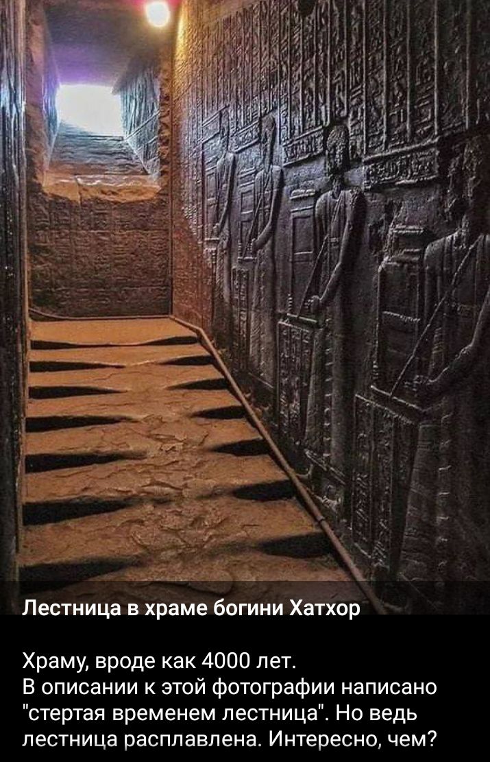 Лестница в храме богини Хатхор Храму вроде как 4000 лет В описании к этой фотографии написано стертая временем лестница Но ведь лестница расплавлена Интересно чем