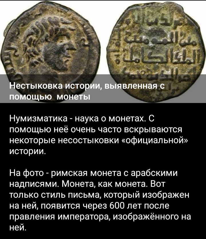 Нумизматика наука о монетах С помощью неё очень часто вскрываются некоторые несостыковки официальной истории На фото римская монета с арабскими надписями Монета как монета Вот только стиль письма который изображен на ней появится через 600 лет после правления императора изображённого на нем