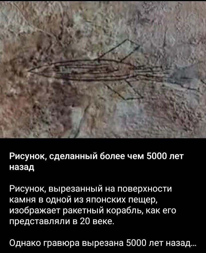 Рисунок сделямный более чем 5000 лет назад Рисунок вырезанный на поверхности камня в одной из японских пещер изображает ракетный корабль как е представляли в 20 веке Однако гравюра вырезана 5000 лет назад
