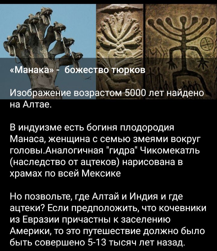 В индуизме есть богиня плодородия Манаса женщина с семью змеями вокруг головыАнапогичная гидра Чикомекатпь наследство от ацтеков нарисована в храмах по всей Мексике Но позвольте где Алтай и Индия и где ацтеки Если предположить что кочевники из Евразии причастны к заселению Америки то это путешествие должно было быть совершено 5 13 тысяч лет назад