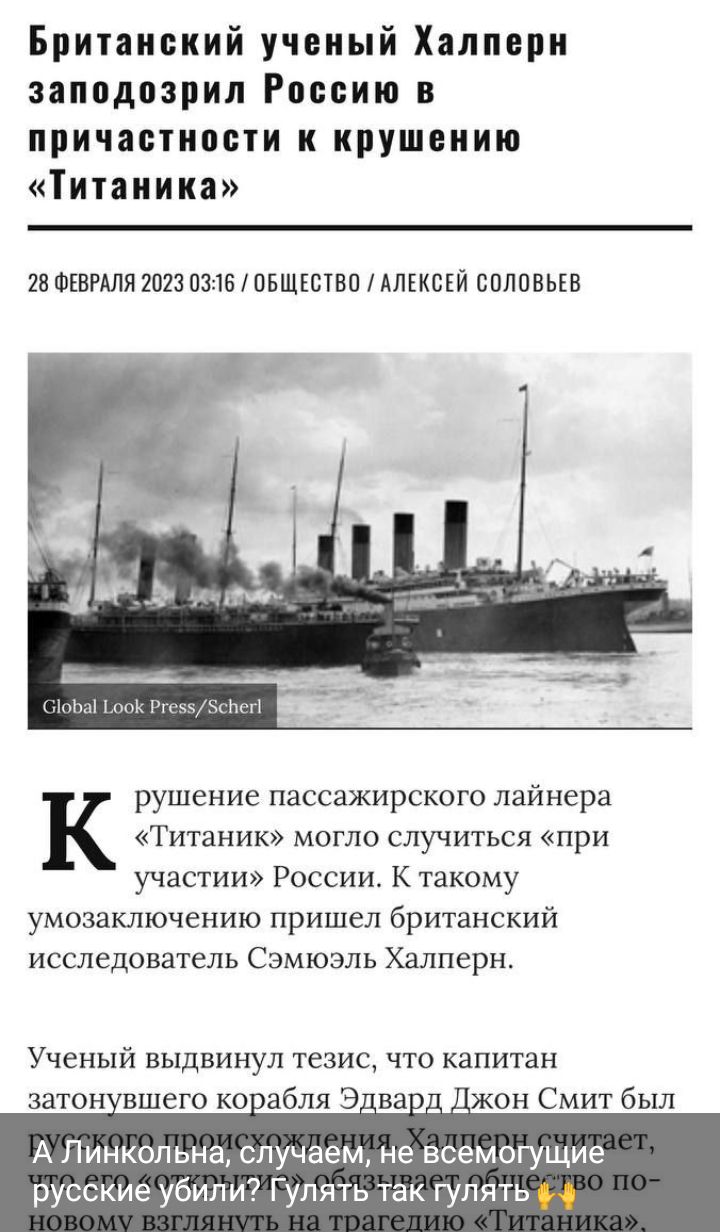 Британский ученый Халпсри заподозрил Россию в причастности к крушению Титаника 21 х ФЕВРАЛЯ 3 0315 ШБЩЕСТВЦ мягкий спповыв рушение пассажирского лайнера Титаник могло случиться при участи России К такому умозаключению пришел британский исследователь Самюэль Халперн Ученый выдвинул тезис что капитан затон ншего коабля Э из он Смит был А Линкольна случаем не всемогущие русские убили Гулять так гулят