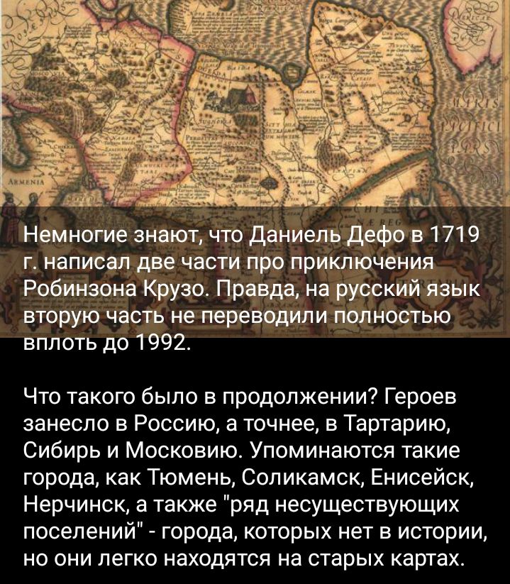 Немногие знают что даниелъв 1719 г написал две части про применения Робинзона Крузо индусский язык вторую часть не переводили пшиотью вплоть до 1992 Что такого было в продолжении Героев занесло в Россию а точнее в Тартарию Сибирь и Москоаию Упоминаются такие города как Тюмень Соликамск Енисейск Нерчинск а также ряд несуществующих поселений города которых нет в истории но они легко находятся на ста