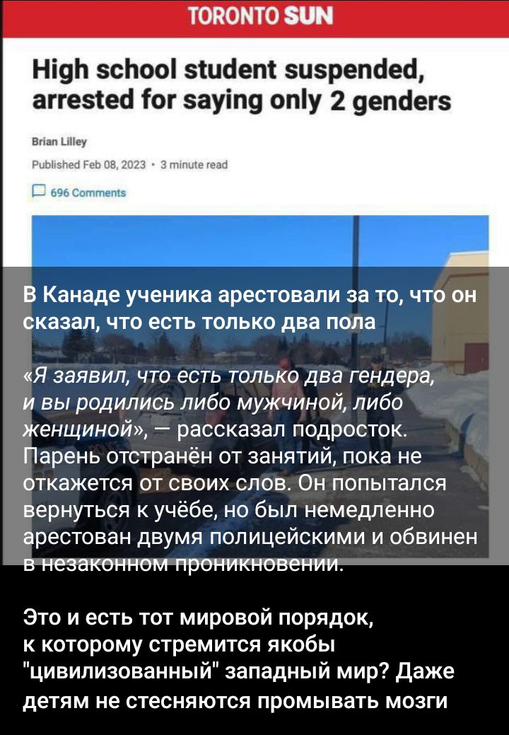 ніяЬ зсЬооі зшает зазрепаео аггезіеа тог зауіпу опу 2 уепсіегз п В Канаде ученика арестовали за то что он сказал что есть только два попа Я заявил что есть только два гендера и вы родились либо мужчиной либо женщиной рассказал подросток Парень отстранён от занятий пока не откажется от своих слов Он попытался вернуться учёбе но был немедленно арестован двумя полицейскими и обвинен в незаконном прон