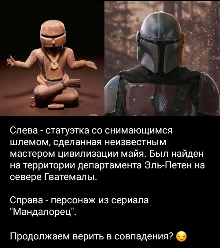 Слева статуэтка со снимающимся шлемом сделанная неизвестным мастером цивилизации майя Был найден на территории департамента Эпь Петен на севере Гватемалы Справа персонаж из сериала Мандап орецС Продолжаем верить в совпадения