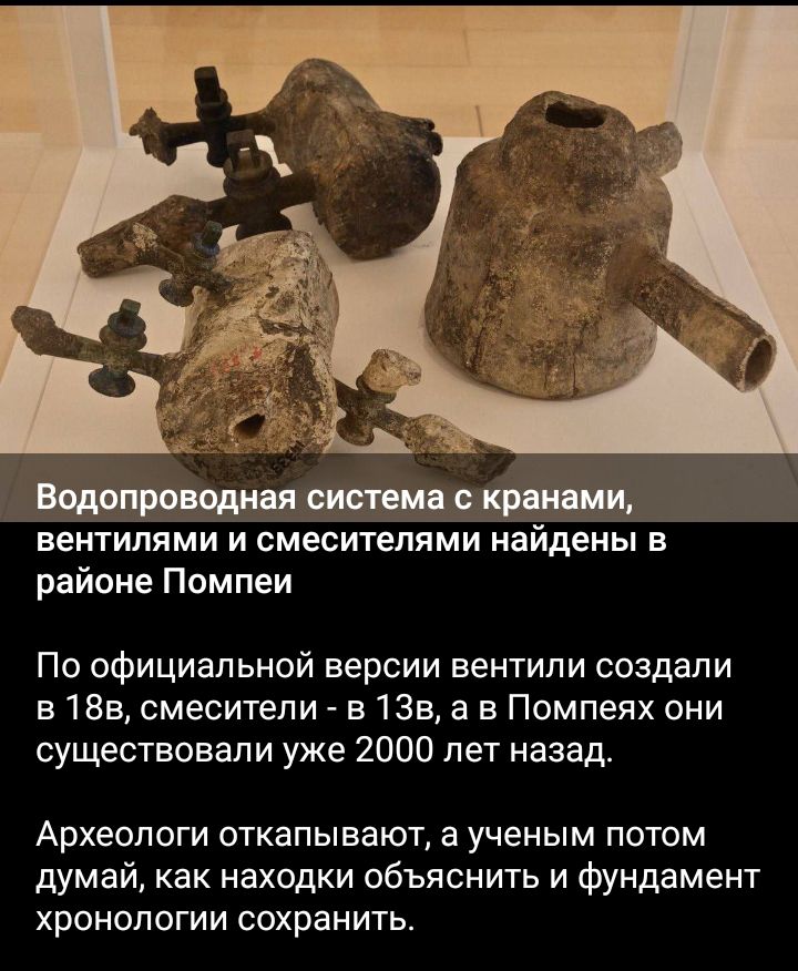 вентилями и смеситепями найдены в районе Помпеи По официальной версии вентили создали в 18в смесители в1Зва в Помпеях они существовали уже 2000 лет назад Археологи откапывают а ученым потом думай как находки объяснить и фундамент хронологии сохранить