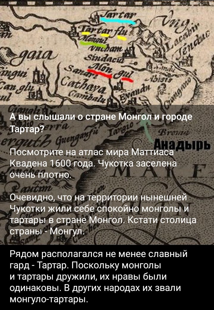 А вы слышали о стране Мент и городе Тартар Посмотрите на атлас мира МаПИаба 1 Кввдеиа 1 600 года Чукотка заселена очень Пятно Очевидно что на территории нынешней Чукотки жили вебе Спокойнв монголы и тартары в стране Монгол Кстати столица страны Монгул Рядом располагался не менее славный гард Тартар Поскольку монголы и тартары дружили их нравы были одинаковы В других народах их звали монгупо тартар