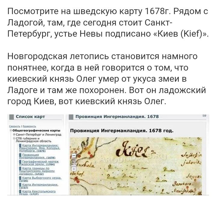 Посмотрите на шведскую карту 1578г Рядом Ладогой там где сегодня стоит Санкт Петербург устье Невы подписано Киев Кіеі Новгородская летопись становится намного понятнее когда в ней говорится о том что киевский князь Олег умер от укуса змеи в Ладоге и там же похоронен Вот он Ладожский город Киев вот киевский князь Олег ии м м ип