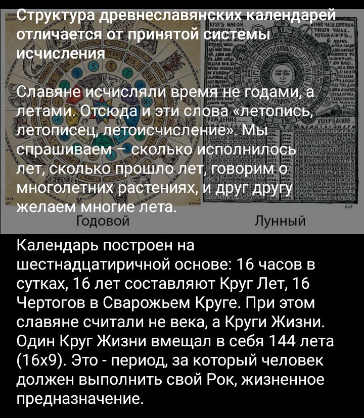 Годовой Лунный Календарь построен на шестнадцатиричной основе 16 часов в сутках 16 лет составляют Круг Лет 16 Чертогов в Сварожьем Круге При этом славяне считали не века а Круги Жизни Один Круг Жизни вмещал в себя 144 пета 16х9 это период за который человек должен выполнить свой Рок жизненное предназначение