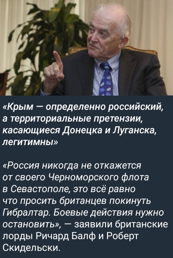 Крым определенно российский а территориальные претензии касающиеся донецка и Луганска легитимны Россия никогда не откажется от своего Черноморского флота в Севастополе это всё равно что просить британцев покинуть Гибралтар Боевые действия нужно остановить заявили британские лорды Ричард Бапф и Роберт Скидельски