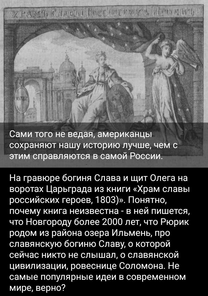 сохраняют н гг На гравюре богиня Слава и щит Олега на воротах Царьграда из книги Храм славы российских героев 1803 Понятно почему книга неизвестна в ней пишется что Новгороду более 2000 лет что Рюрик родом из района озера Ильмень про славянскую богиню Славу о которой сейчас никто не слышал о славянской цивилизации ровеснице Соломона Не самые популярные идеи в современном мире верно
