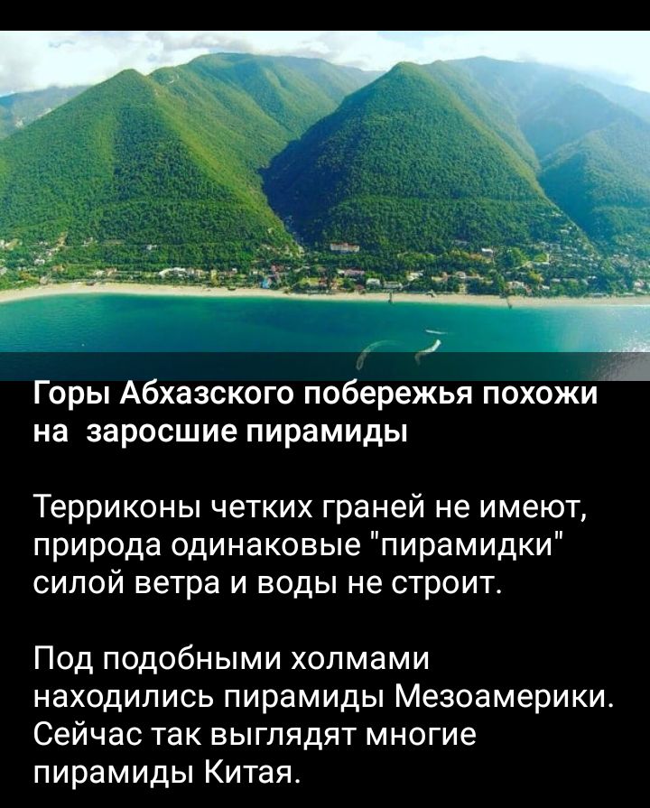 Горы Абхазского побережья похожи на заросшие пирамиды Терриконы четких граней не имеют природа одинаковые пирамидки силой ветра и воды не строит Под подобными холмами находились пирамиды Мезоамерики Сейчас так выглядят многие пирамиды Китая